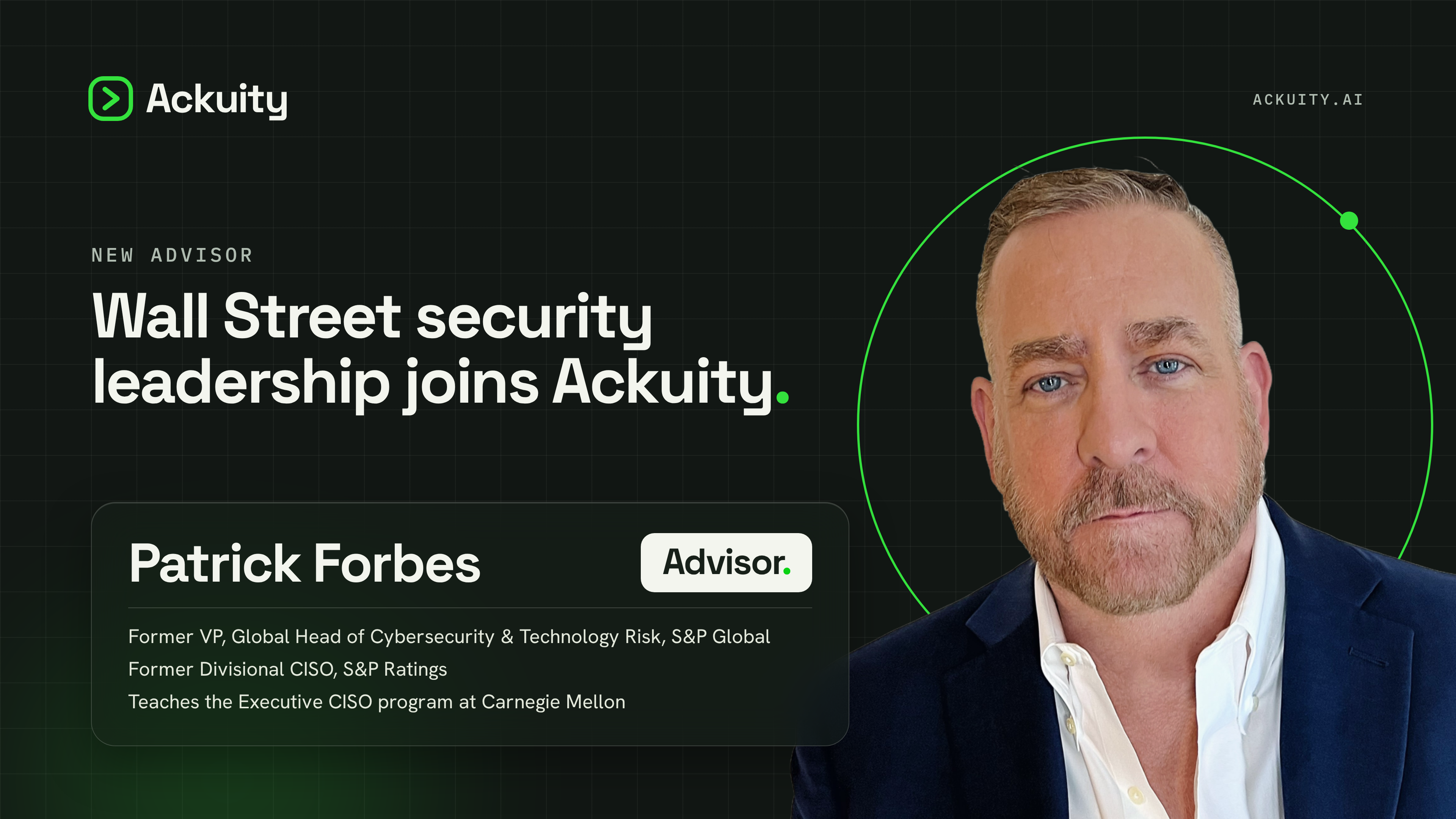 Patrick Forbes joins Ackuity as an advisor. Former cybersecurity and technology risk leader at S&P Global and Executive CISO program instructor at Carnegie Mellon.